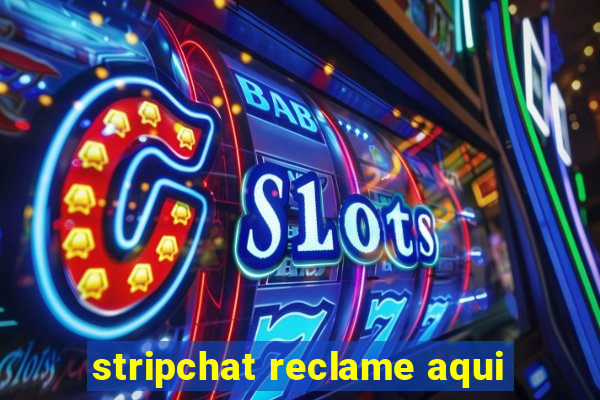 stripchat reclame aqui